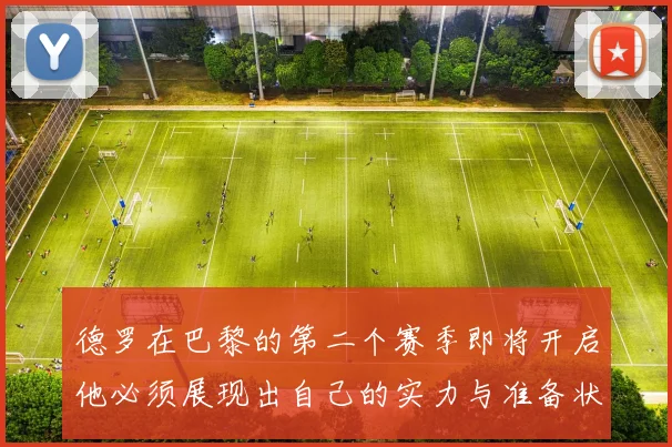 德罗在巴黎的第二个赛季即将开启他必须展现出自己的实力与准备状态