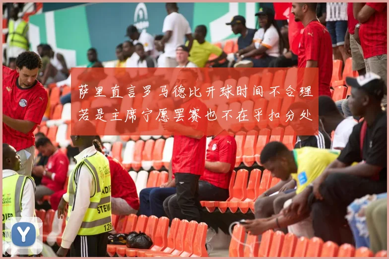 萨里直言罗马德比开球时间不合理若是主席宁愿罢赛也不在乎扣分处罚
