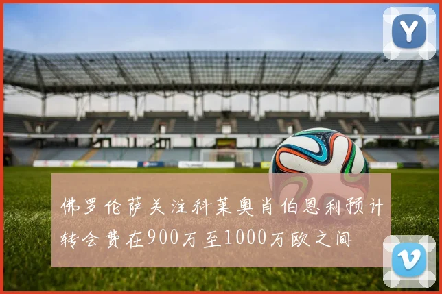 佛罗伦萨关注科莱奥肖伯恩利预计转会费在900万至1000万欧之间
