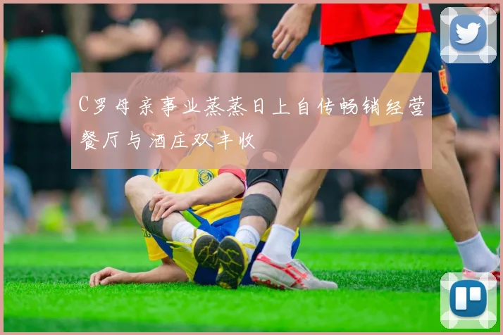 C罗母亲事业蒸蒸日上自传畅销经营餐厅与酒庄双丰收