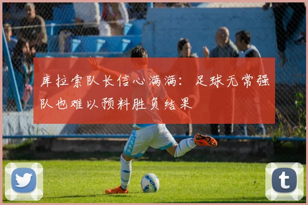 库拉索队长信心满满：足球无常强队也难以预料胜负结果