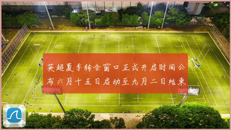 英超夏季转会窗口正式开启时间公布六月十五日启动至九月二日结束