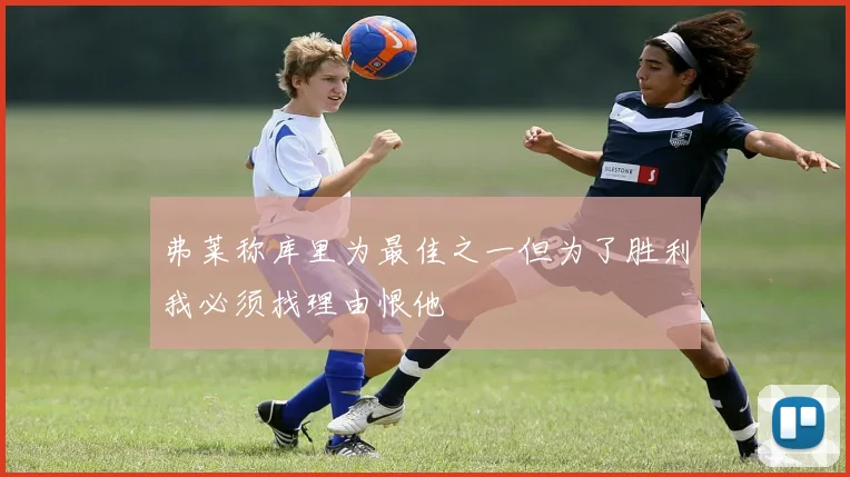 弗莱称库里为最佳之一但为了胜利我必须找理由恨他