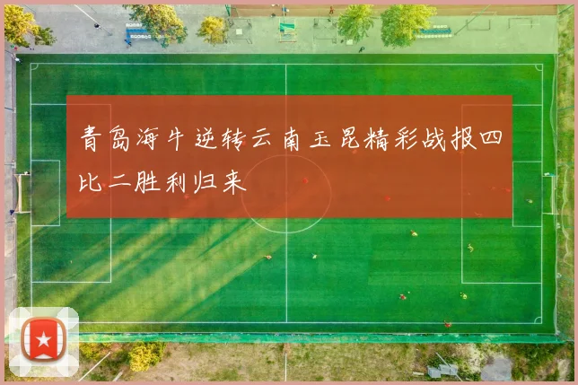 青岛海牛逆转云南玉昆精彩战报四比二胜利归来