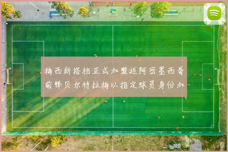 梅西新搭档正式加盟迈阿密墨西哥前锋贝尔特拉梅以指定球员身份加盟