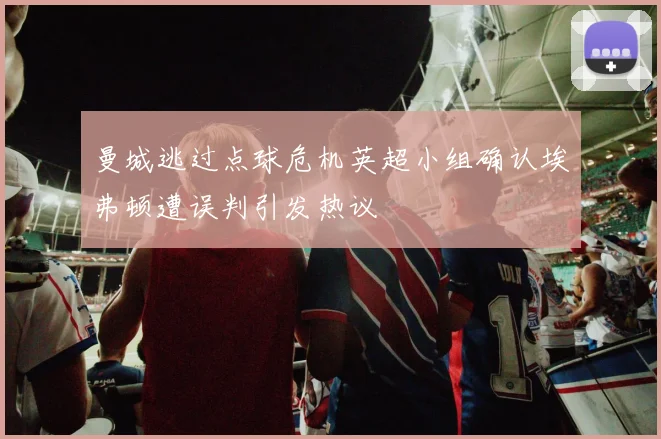 曼城逃过点球危机英超小组确认埃弗顿遭误判引发热议