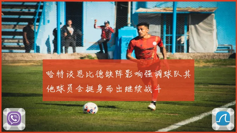 哈特谈恩比德缺阵影响强调球队其他球员会挺身而出继续战斗