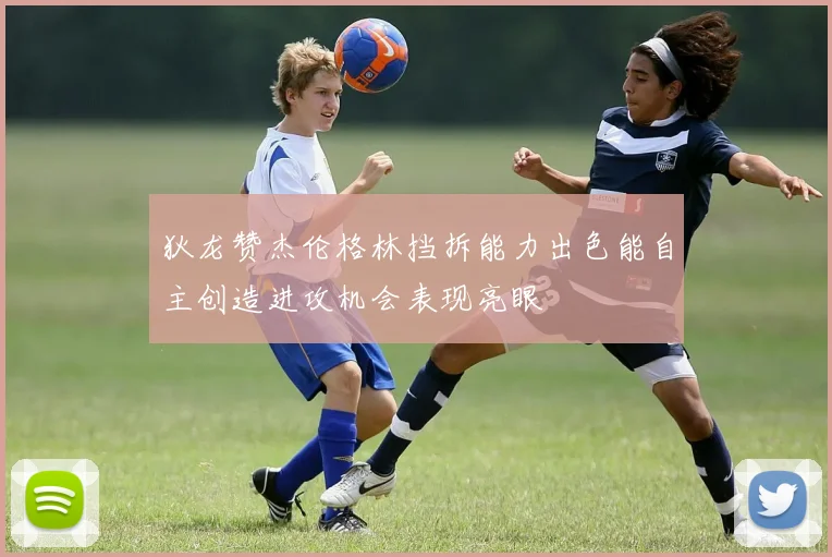 狄龙赞杰伦格林挡拆能力出色能自主创造进攻机会表现亮眼