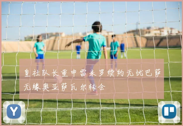 皇社队长重申雷米罗续约无忧巴萨无缘奥亚萨瓦尔转会