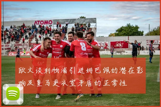 欧文谈利物浦引进姆巴佩的潜在影响及皇马更衣室矛盾的正常性